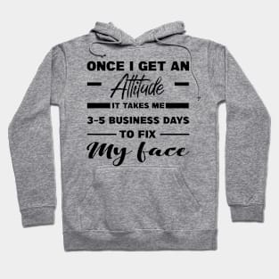 Once I Get An Attitude It Takes Me 3-5 Business Days To Fix My Face Hoodie